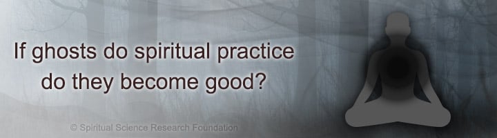 If ghosts do spiritual practice do they become good?