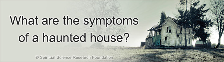 What are the symptoms of a haunted house?